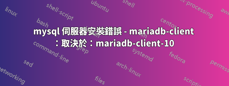 mysql 伺服器安裝錯誤 - mariadb-client ：取決於：mariadb-client-10