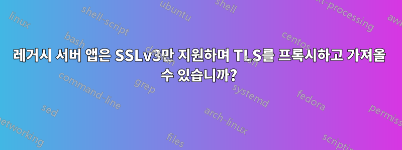 레거시 서버 앱은 SSLv3만 지원하며 TLS를 프록시하고 가져올 수 있습니까?