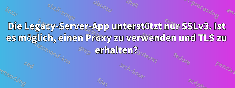 Die Legacy-Server-App unterstützt nur SSLv3. Ist es möglich, einen Proxy zu verwenden und TLS zu erhalten?