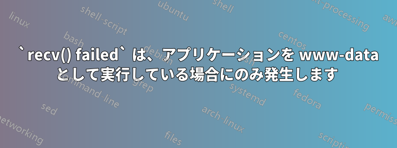 520 `recv() failed` は、アプリケーションを www-data として実行している場合にのみ発生します