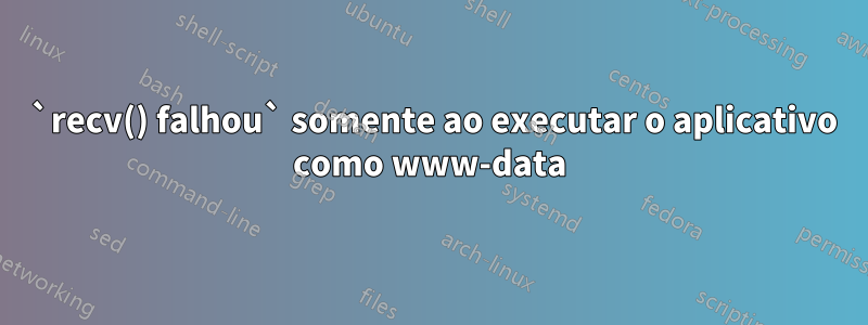 520 `recv() falhou` somente ao executar o aplicativo como www-data