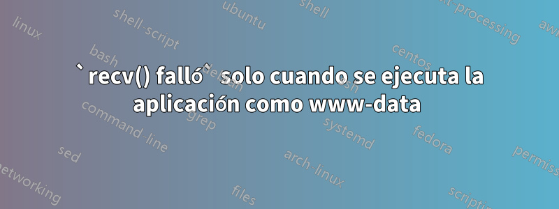 520 `recv() falló` solo cuando se ejecuta la aplicación como www-data