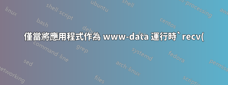 520 僅當將應用程式作為 www-data 運行時`recv() 失敗`