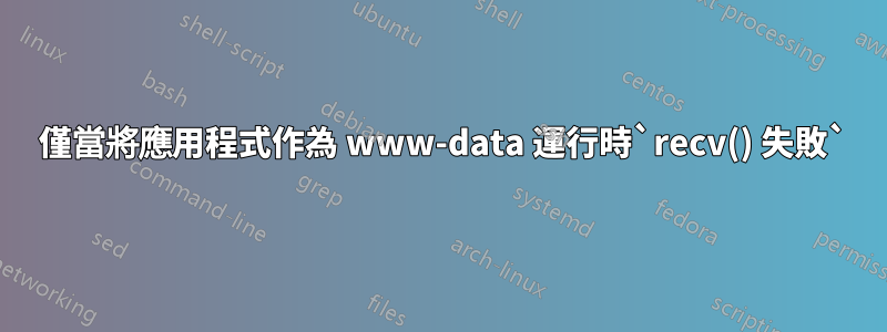 520 僅當將應用程式作為 www-data 運行時`recv() 失敗`