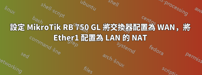 設定 MikroTik RB 750 GL 將交換器配置為 WAN，將 Ether1 配置為 LAN 的 NAT