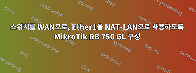 스위치를 WAN으로, Ether1을 NAT-LAN으로 사용하도록 MikroTik RB 750 GL 구성