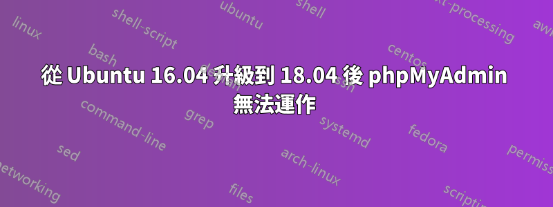 從 Ubuntu 16.04 升級到 18.04 後 phpMyAdmin 無法運作