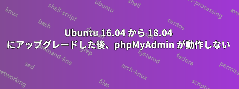 Ubuntu 16.04 から 18.04 にアップグレードした後、phpMyAdmin が動作しない