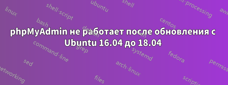 phpMyAdmin не работает после обновления с Ubuntu 16.04 до 18.04