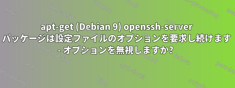 apt-get (Debian 9) openssh-server パッケージは設定ファイルのオプションを要求し続けます - オプションを無視しますか? 