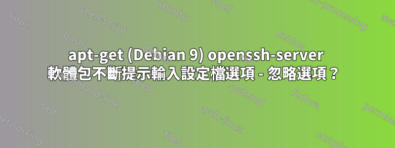 apt-get (Debian 9) openssh-server 軟體包不斷提示輸入設定檔選項 - 忽略選項？ 