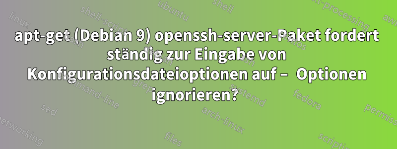 apt-get (Debian 9) openssh-server-Paket fordert ständig zur Eingabe von Konfigurationsdateioptionen auf – Optionen ignorieren? 