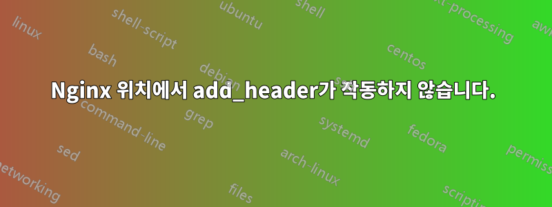 Nginx 위치에서 add_header가 작동하지 않습니다.