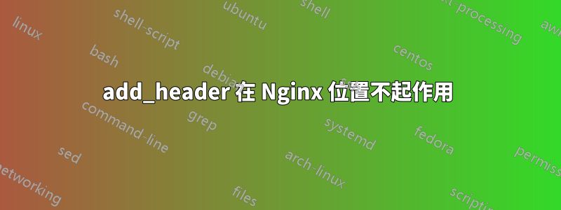 add_header 在 Nginx 位置不起作用