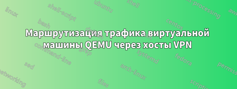 Маршрутизация трафика виртуальной машины QEMU через хосты VPN