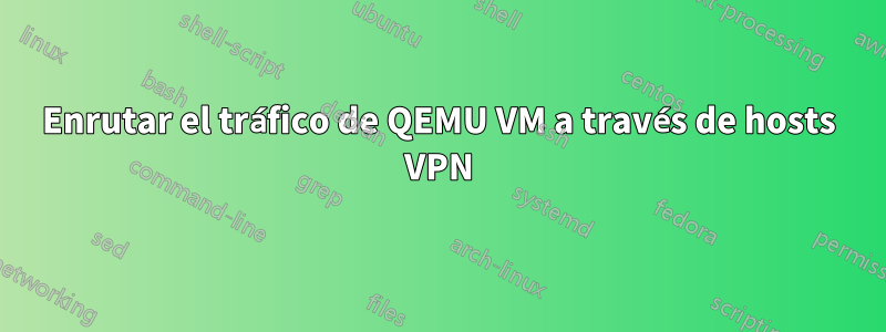 Enrutar el tráfico de QEMU VM a través de hosts VPN