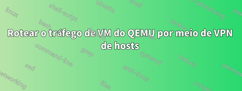 Rotear o tráfego de VM do QEMU por meio de VPN de hosts