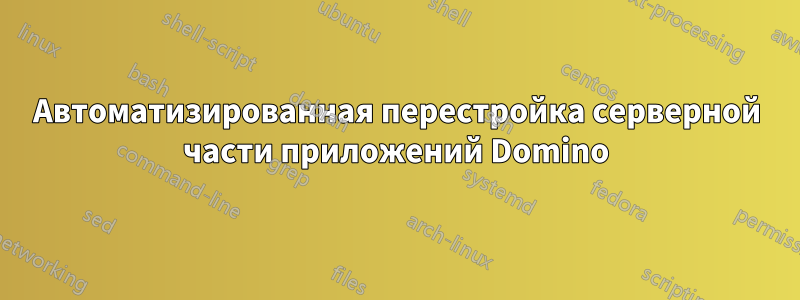 Автоматизированная перестройка серверной части приложений Domino