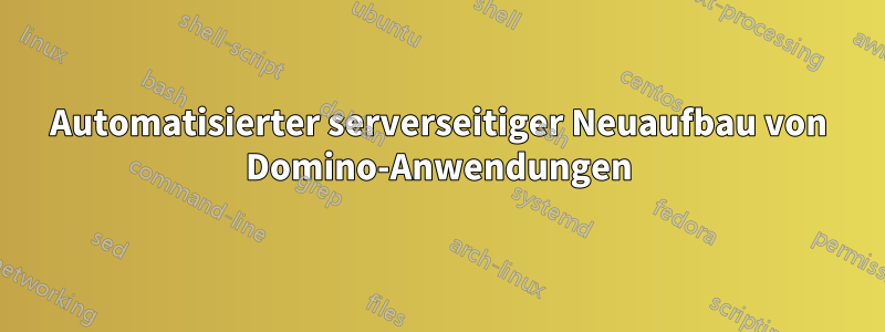 Automatisierter serverseitiger Neuaufbau von Domino-Anwendungen