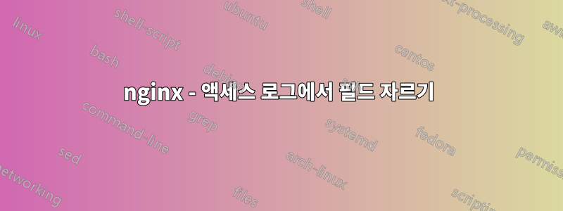 nginx - 액세스 로그에서 필드 자르기