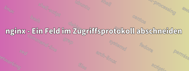 nginx - Ein Feld im Zugriffsprotokoll abschneiden