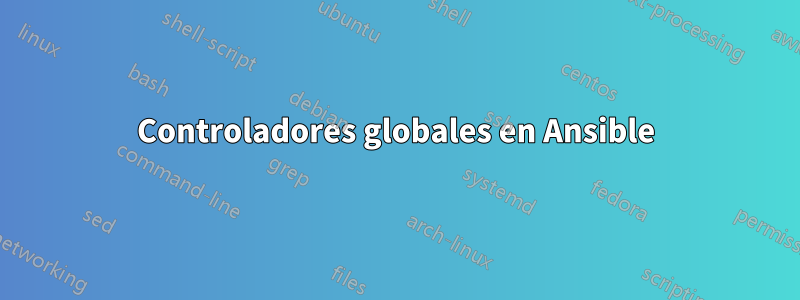 Controladores globales en Ansible