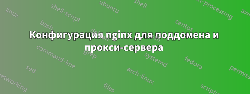 Конфигурация nginx для поддомена и прокси-сервера