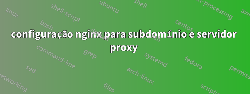 configuração nginx para subdomínio e servidor proxy