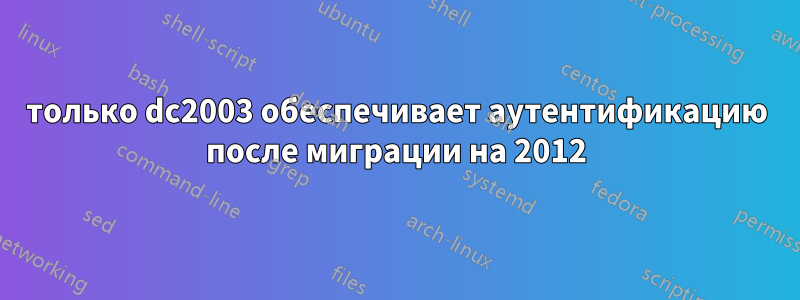 только dc2003 обеспечивает аутентификацию после миграции на 2012