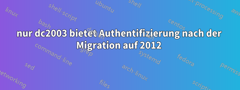 nur dc2003 bietet Authentifizierung nach der Migration auf 2012