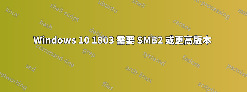 Windows 10 1803 需要 SMB2 或更高版本