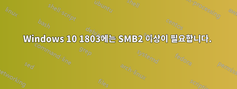 Windows 10 1803에는 SMB2 이상이 필요합니다.