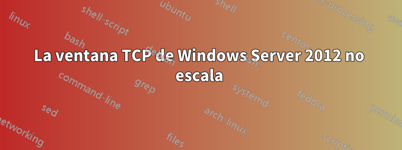 La ventana TCP de Windows Server 2012 no escala