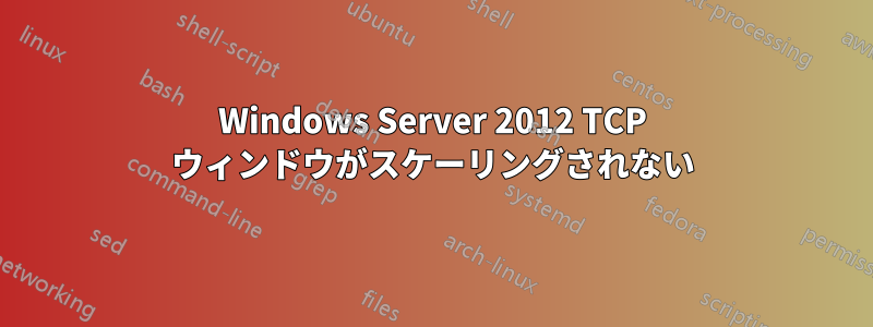 Windows Server 2012 TCP ウィンドウがスケーリングされない