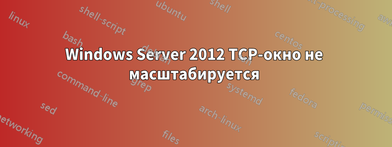 Windows Server 2012 TCP-окно не масштабируется