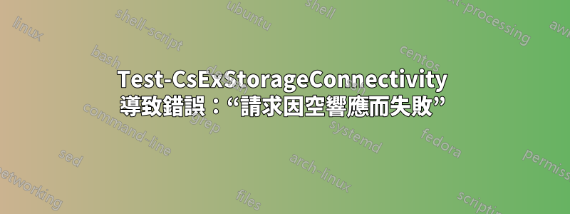 Test-CsExStorageConnectivity 導致錯誤：“請求因空響應而失敗”