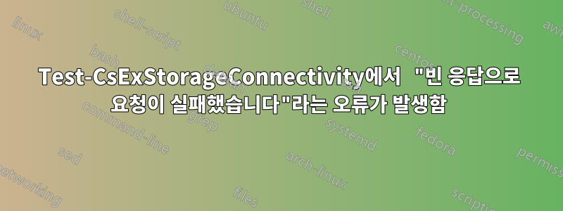 Test-CsExStorageConnectivity에서 "빈 응답으로 요청이 실패했습니다"라는 오류가 발생함