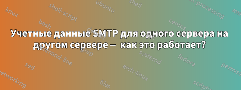 Учетные данные SMTP для одного сервера на другом сервере — как это работает?