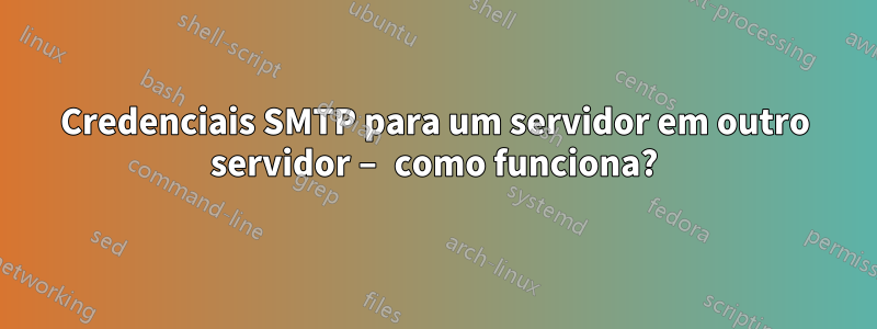 Credenciais SMTP para um servidor em outro servidor – como funciona?