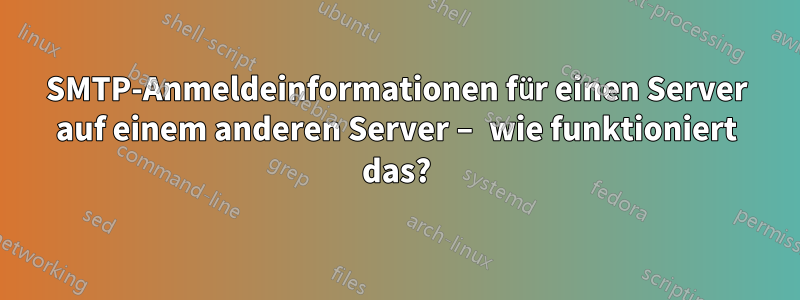 SMTP-Anmeldeinformationen für einen Server auf einem anderen Server – wie funktioniert das?