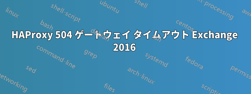 HAProxy 504 ゲートウェイ タイムアウト Exchange 2016