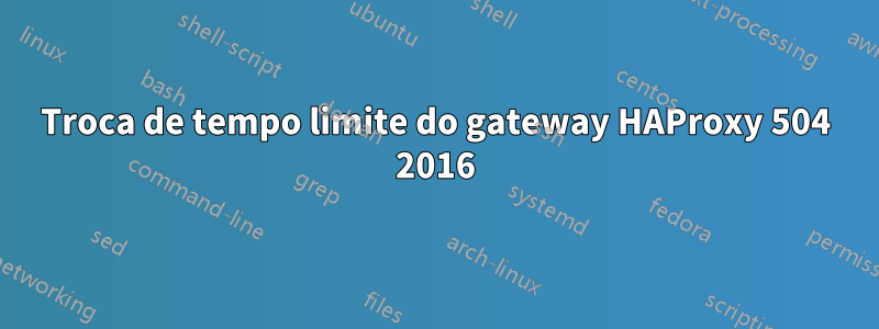 Troca de tempo limite do gateway HAProxy 504 2016