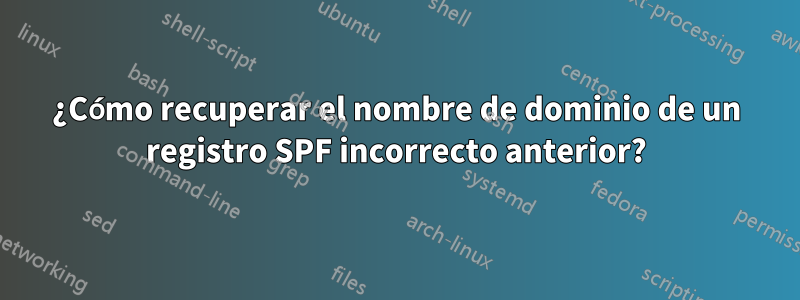 ¿Cómo recuperar el nombre de dominio de un registro SPF incorrecto anterior?