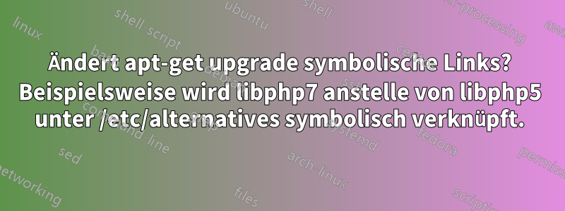 Ändert apt-get upgrade symbolische Links? Beispielsweise wird libphp7 anstelle von libphp5 unter /etc/alternatives symbolisch verknüpft.