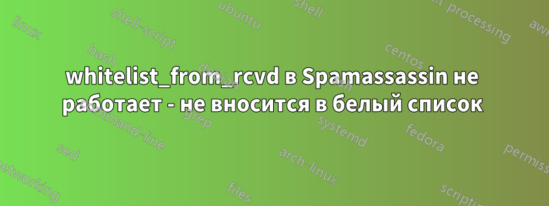 whitelist_from_rcvd в Spamassassin не работает - не вносится в белый список