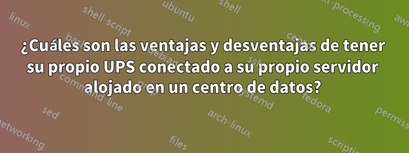 ¿Cuáles son las ventajas y desventajas de tener su propio UPS conectado a su propio servidor alojado en un centro de datos?