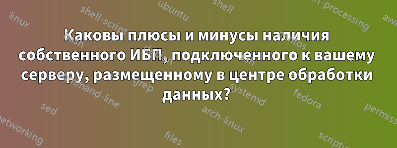 Каковы плюсы и минусы наличия собственного ИБП, подключенного к вашему серверу, размещенному в центре обработки данных?