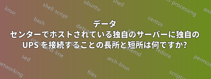 データ センターでホストされている独自のサーバーに独自の UPS を接続することの長所と短所は何ですか?