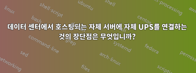 데이터 센터에서 호스팅되는 자체 서버에 자체 UPS를 연결하는 것의 장단점은 무엇입니까?