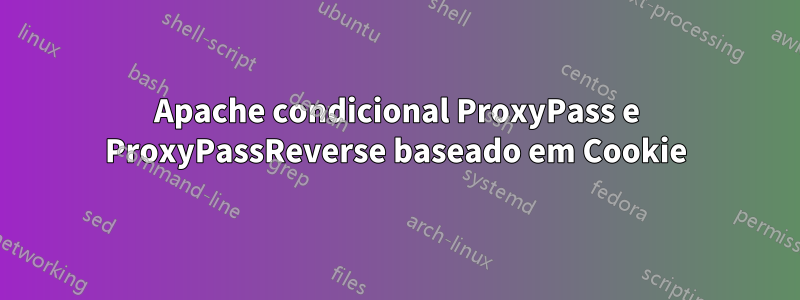 Apache condicional ProxyPass e ProxyPassReverse baseado em Cookie